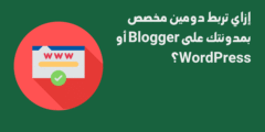 إزاي تربط دومين مخصص بمدونتك على Blogger أو WordPress؟