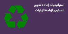 استراتيجيات إعادة تدوير المحتوى لزيادة الزيارات